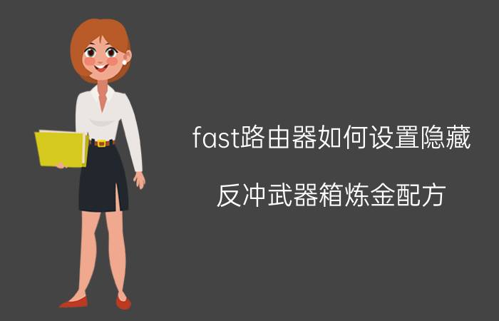 fast路由器如何设置隐藏 反冲武器箱炼金配方？